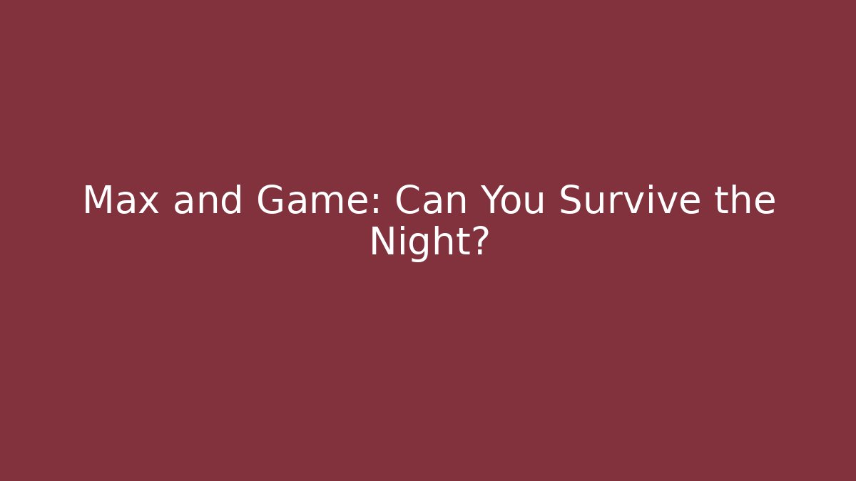 Max and Game: Can You Survive the Night?