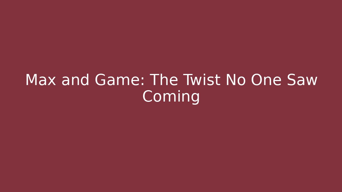Max and Game: The Twist No One Saw Coming