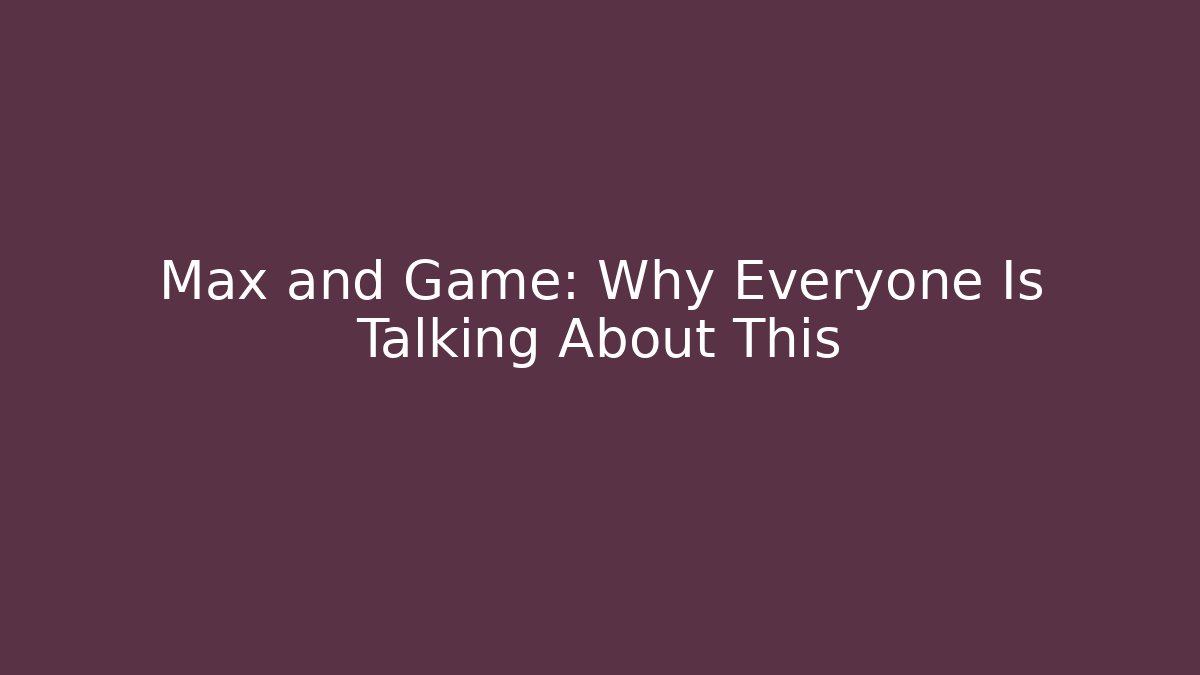 Max and Game: Why Everyone Is Talking About This