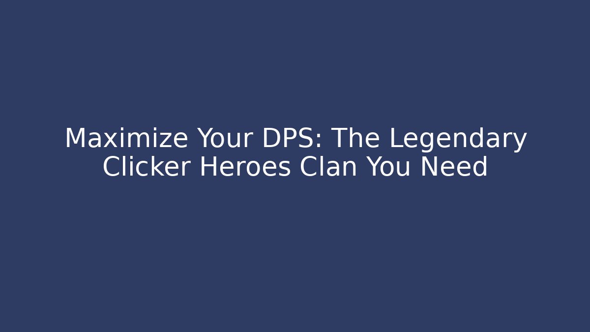 Maximize Your DPS: The Legendary Clicker Heroes Clan You Need