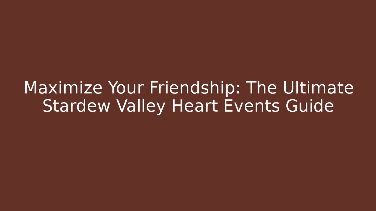 Maximize Your Friendship: The Ultimate Stardew Valley Heart Events Guide