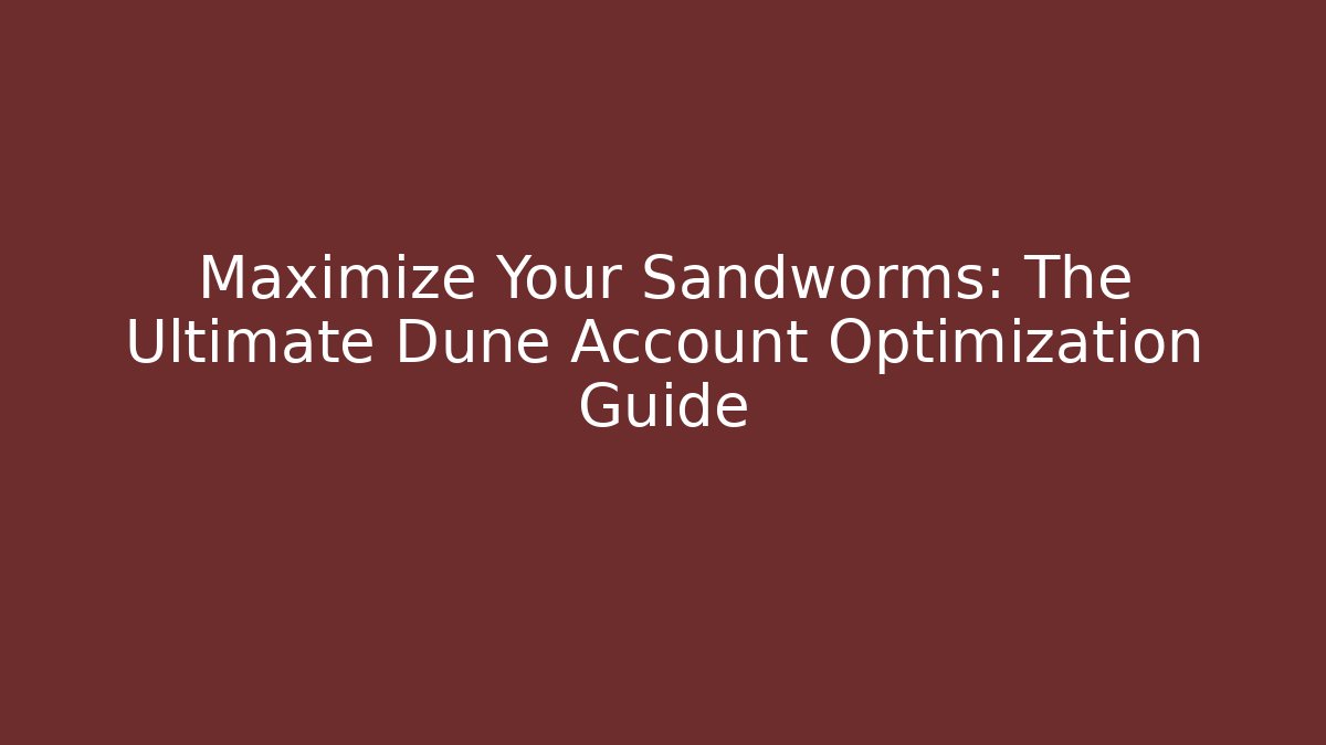 Maximize Your Sandworms: The Ultimate Dune Account Optimization Guide