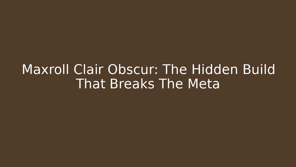 Maxroll Clair Obscur: The Hidden Build That Breaks The Meta