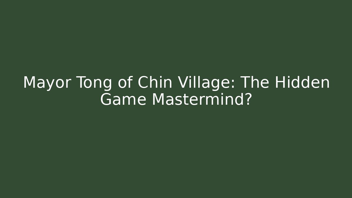 Mayor Tong of Chin Village: The Hidden Game Mastermind?