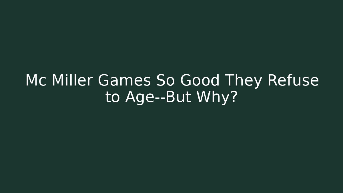 Mc Miller Games So Good They Refuse to Age—But Why?