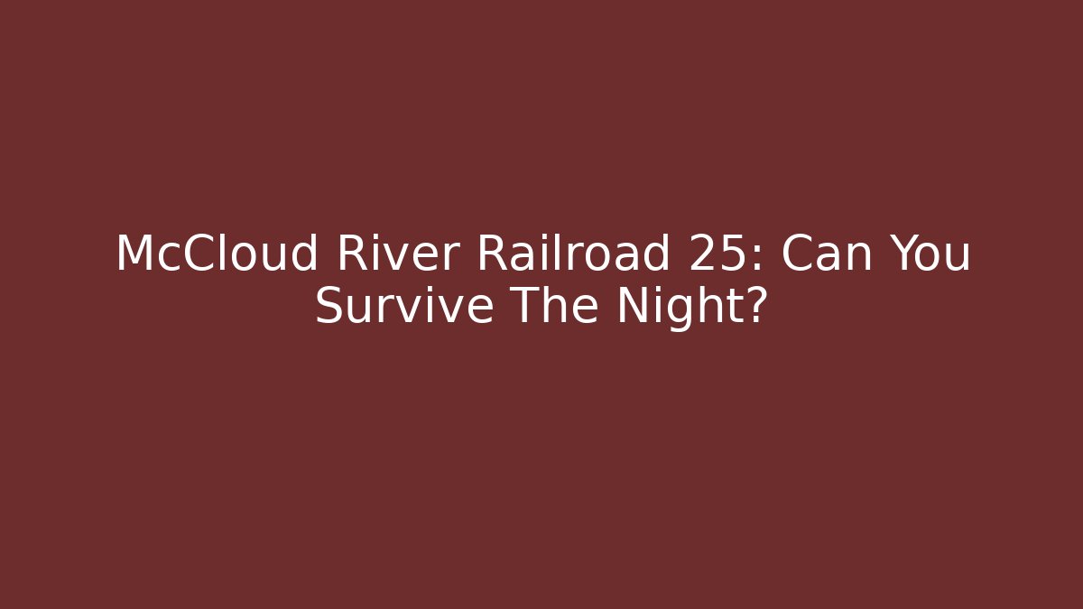 McCloud River Railroad 25: Can You Survive The Night?