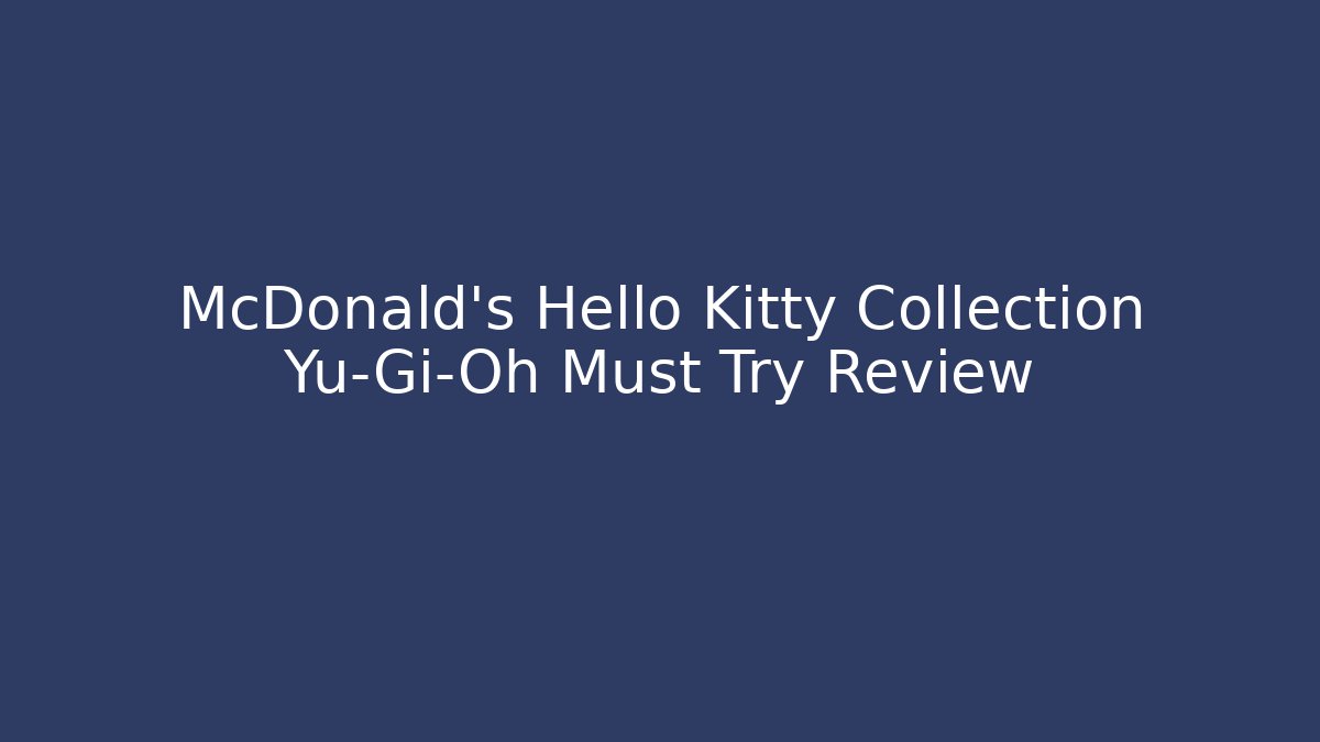 McDonald's Hello Kitty Collection Yu-Gi-Oh Must Try Review - Método de Aprovação