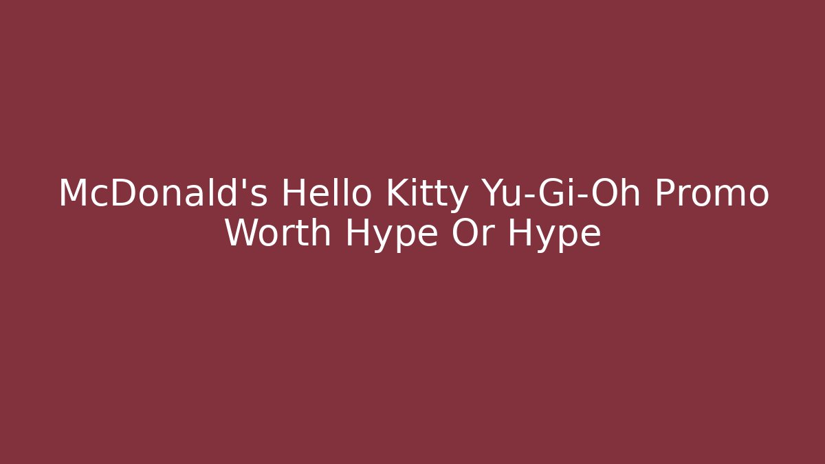 McDonald's Hello Kitty Yu-Gi-Oh Promo Worth Hype Or Hype