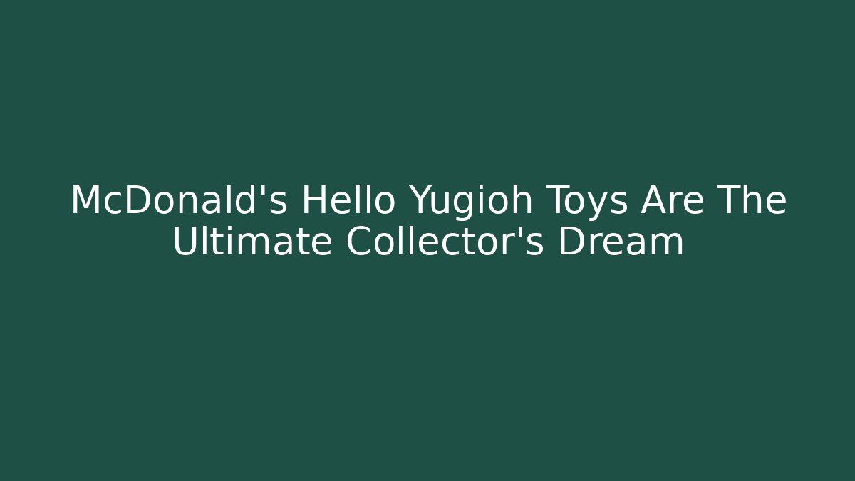 McDonald's Hello Yugioh Toys Are The Ultimate Collector's Dream