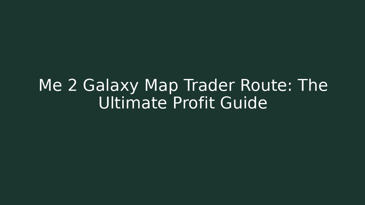 Me 2 Galaxy Map Trader Route: The Ultimate Profit Guide