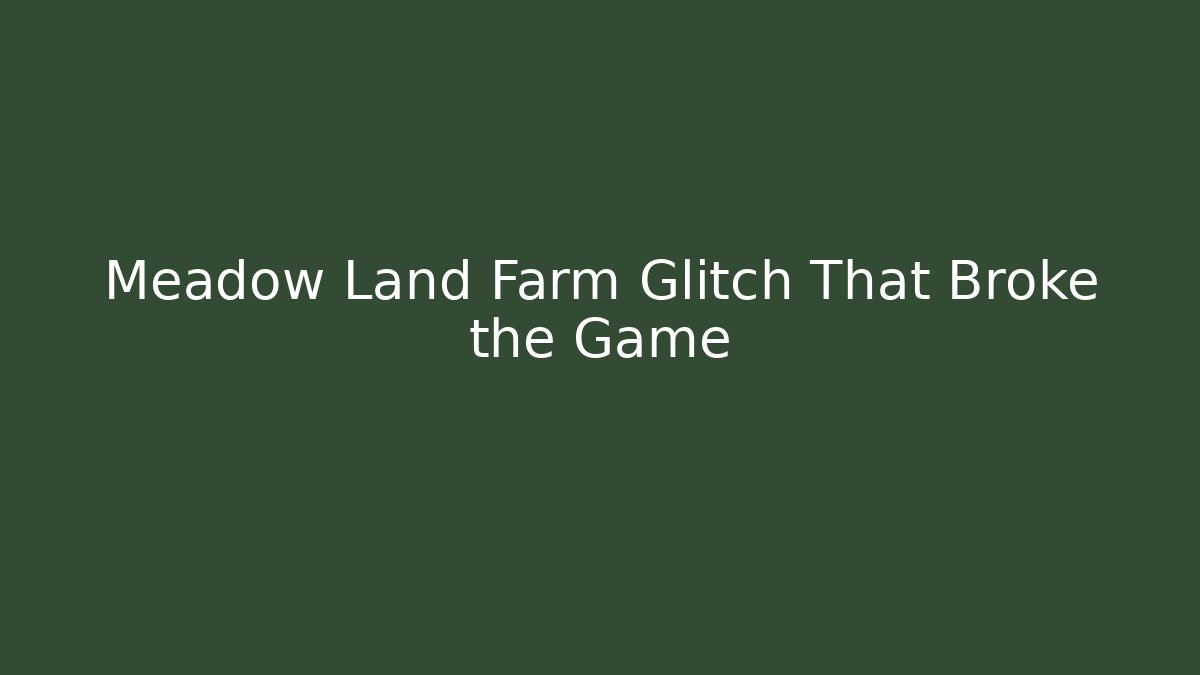 Meadow Land Farm Glitch That Broke the Game