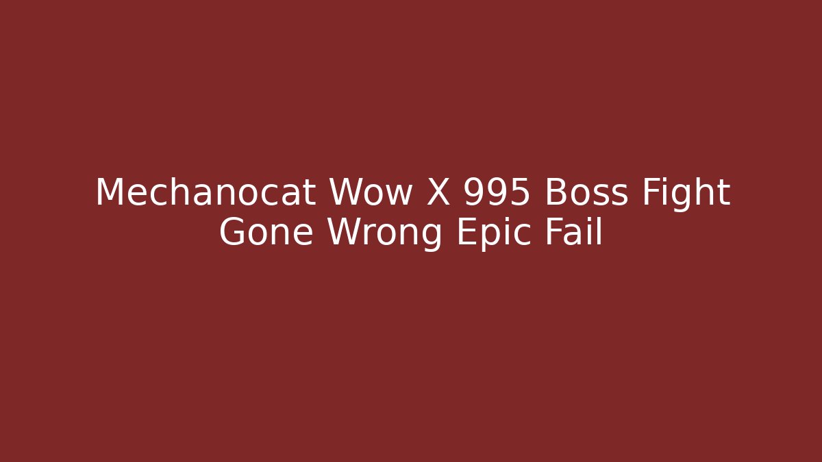 Mechanocat Wow X 995 Boss Fight Gone Wrong Epic Fail