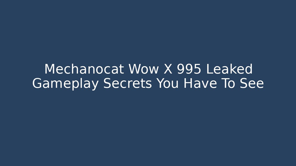 Mechanocat Wow X 995 Leaked Gameplay Secrets You Have To See