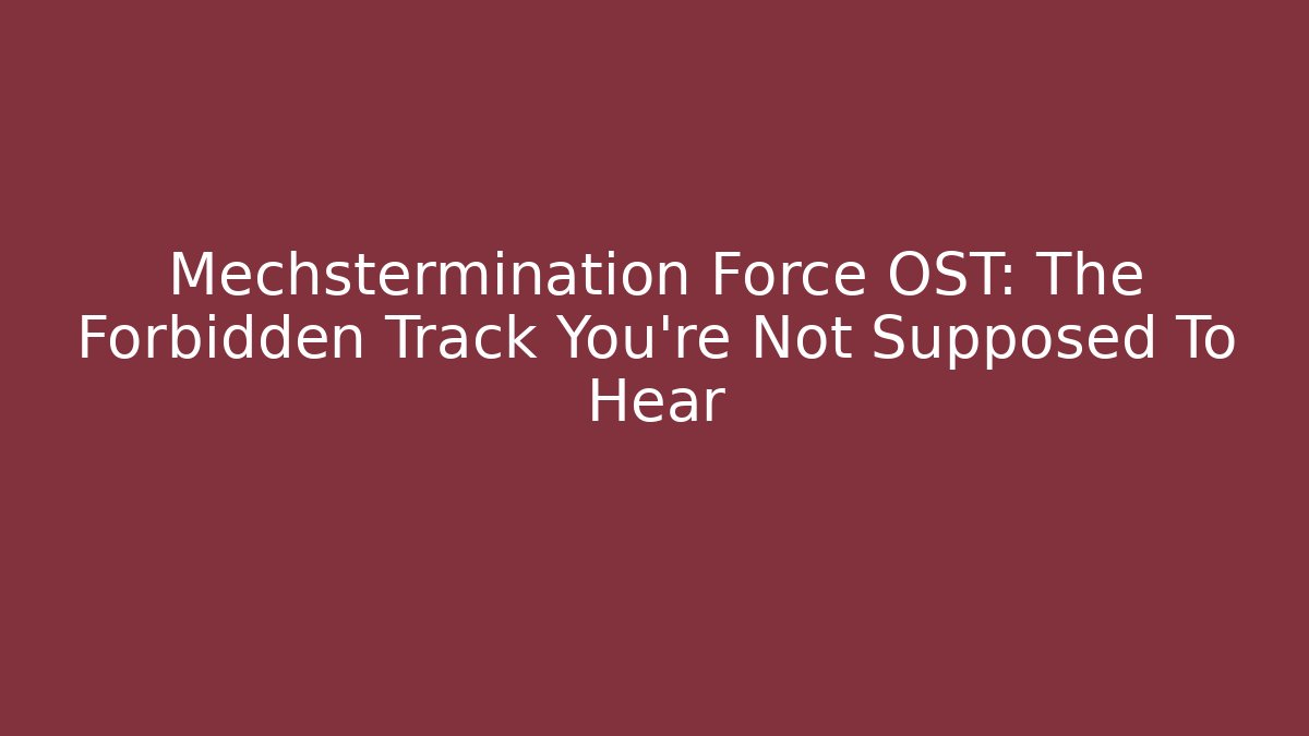 Mechstermination Force OST: The Forbidden Track You’re Not Supposed To Hear