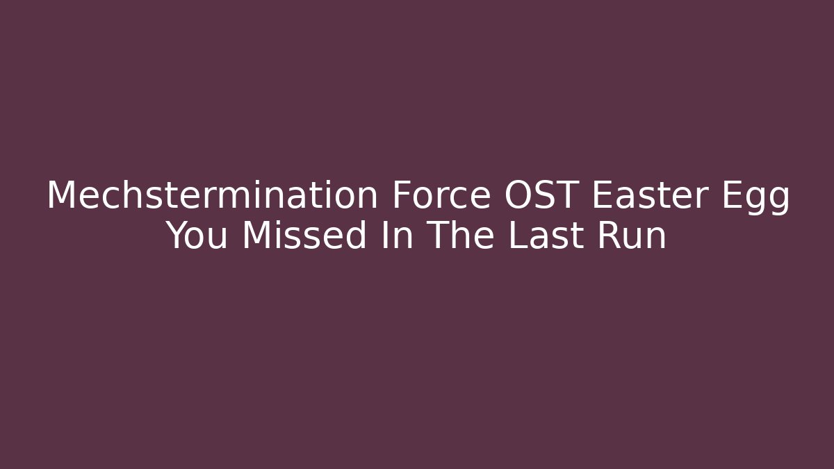 Mechstermination Force OST Easter Egg You Missed In The Last Run