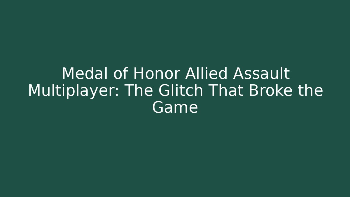 Medal of Honor Allied Assault Multiplayer: The Glitch That Broke the Game