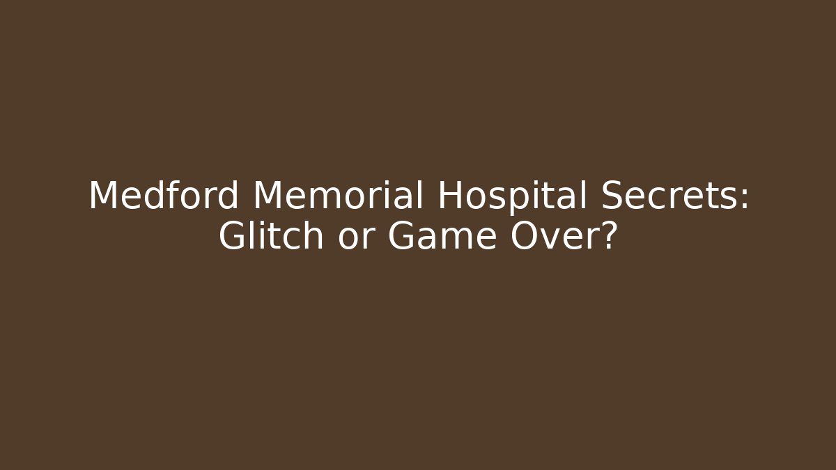 Medford Memorial Hospital Secrets: Glitch or Game Over?