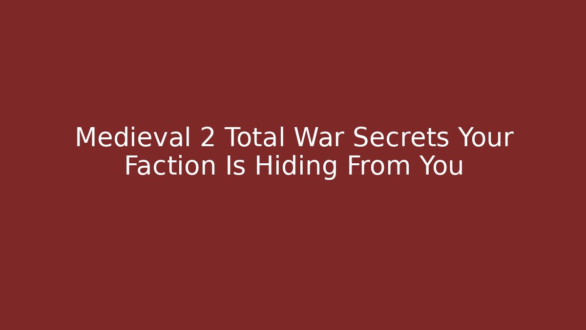 Medieval 2 Total War Secrets Your Faction Is Hiding From You