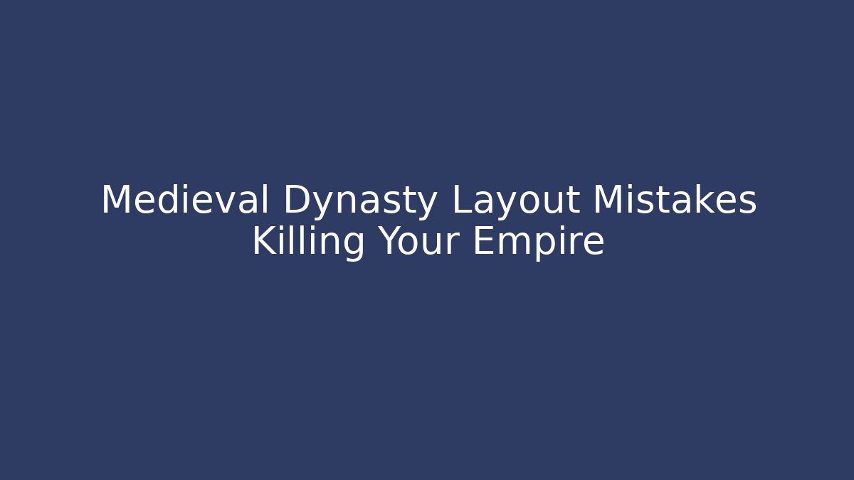 Medieval Dynasty Layout Mistakes Killing Your Empire