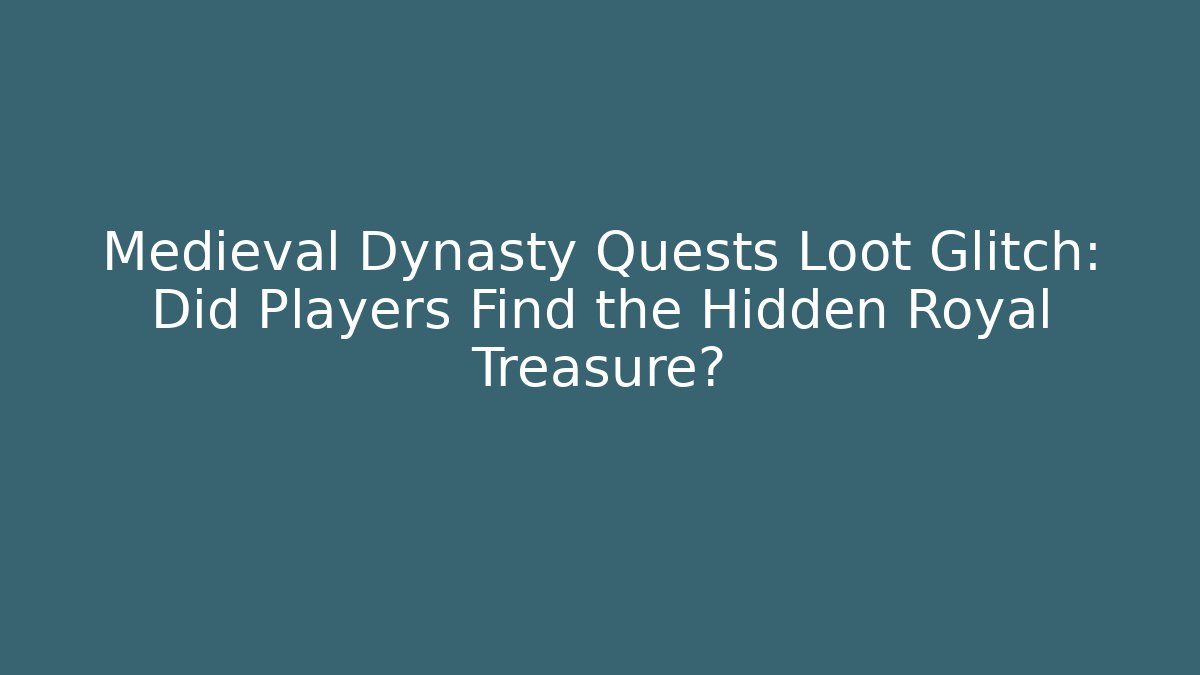 Medieval Dynasty Quests Loot Glitch: Did Players Find the Hidden Royal Treasure?