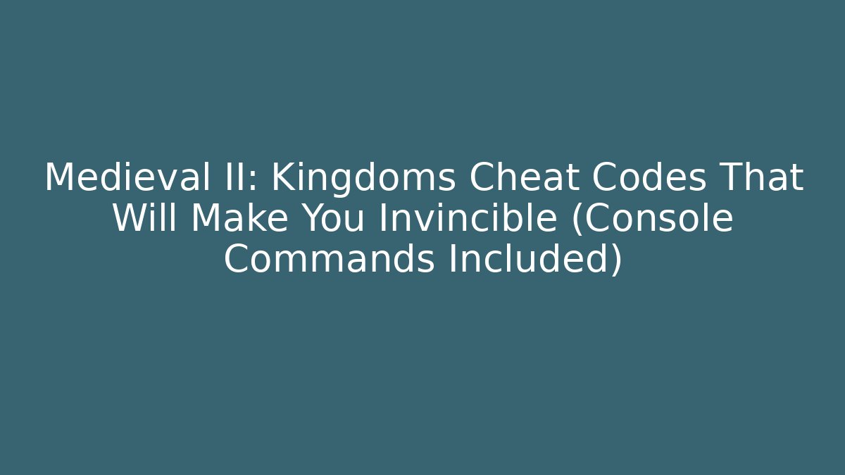 Medieval II: Kingdoms Cheat Codes That Will Make You Invincible (Console Commands Included)