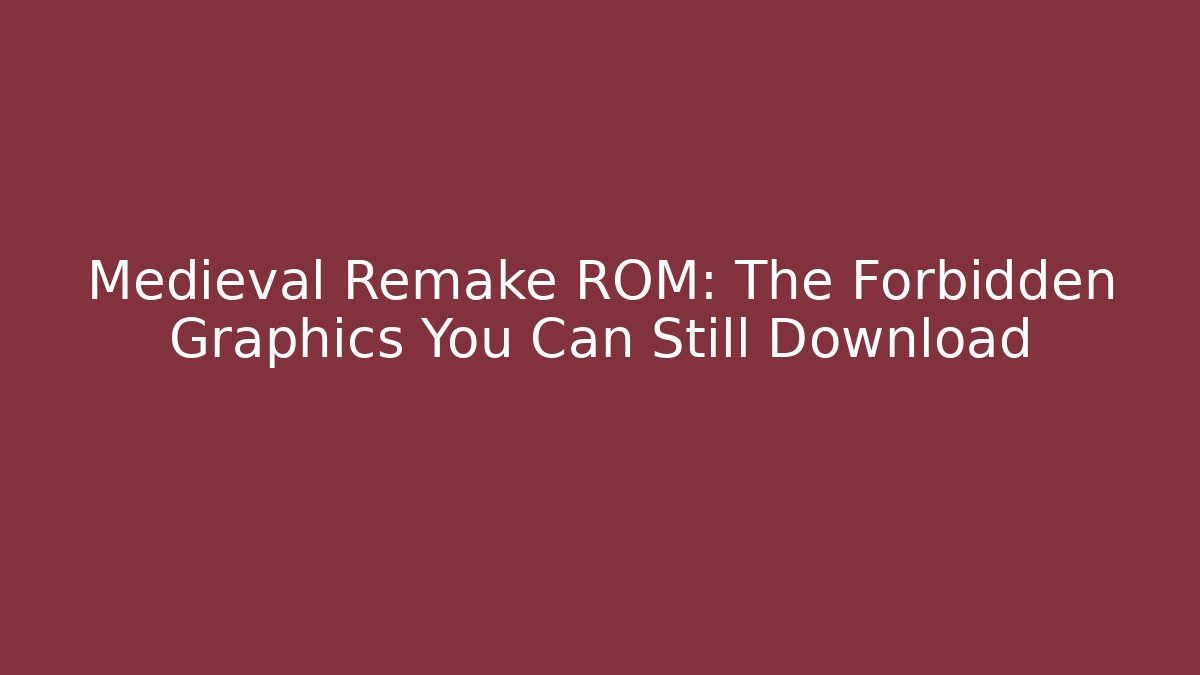 Medieval Remake ROM: The Forbidden Graphics You Can Still Download