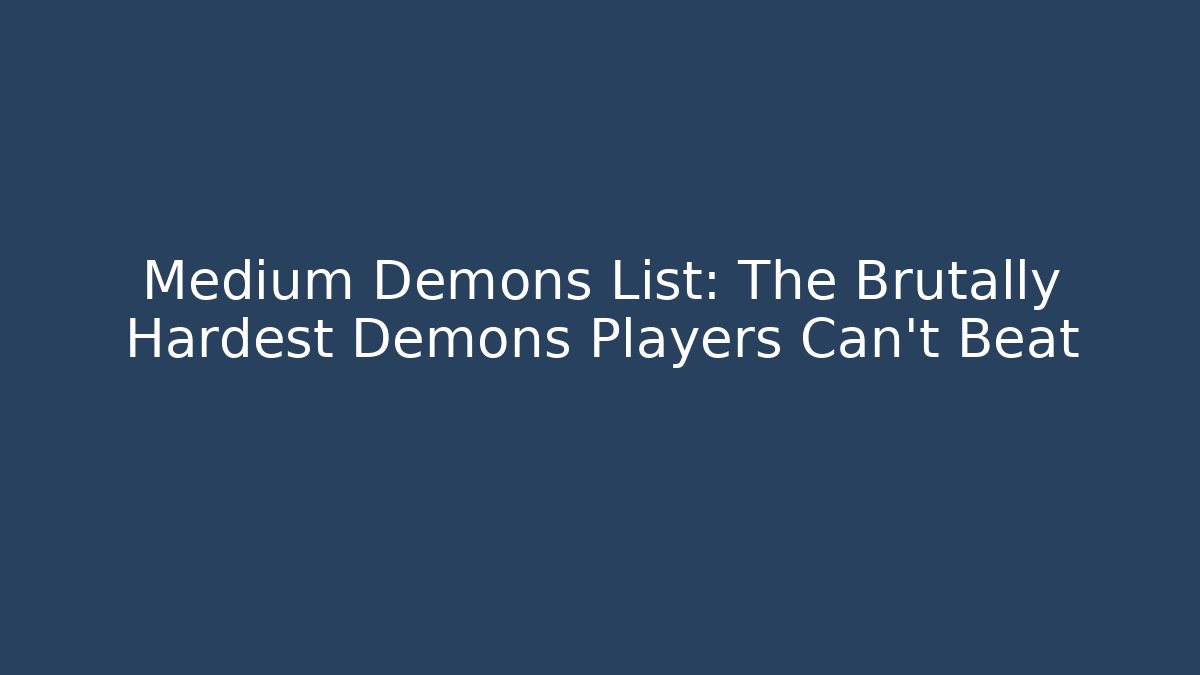 Medium Demons List: The Brutally Hardest Demons Players Can't Beat