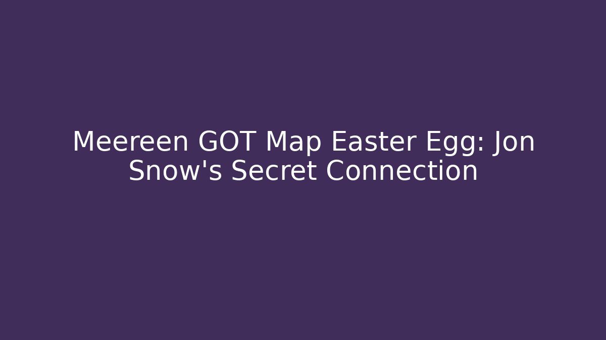 Meereen GOT Map Easter Egg: Jon Snow's Secret Connection
