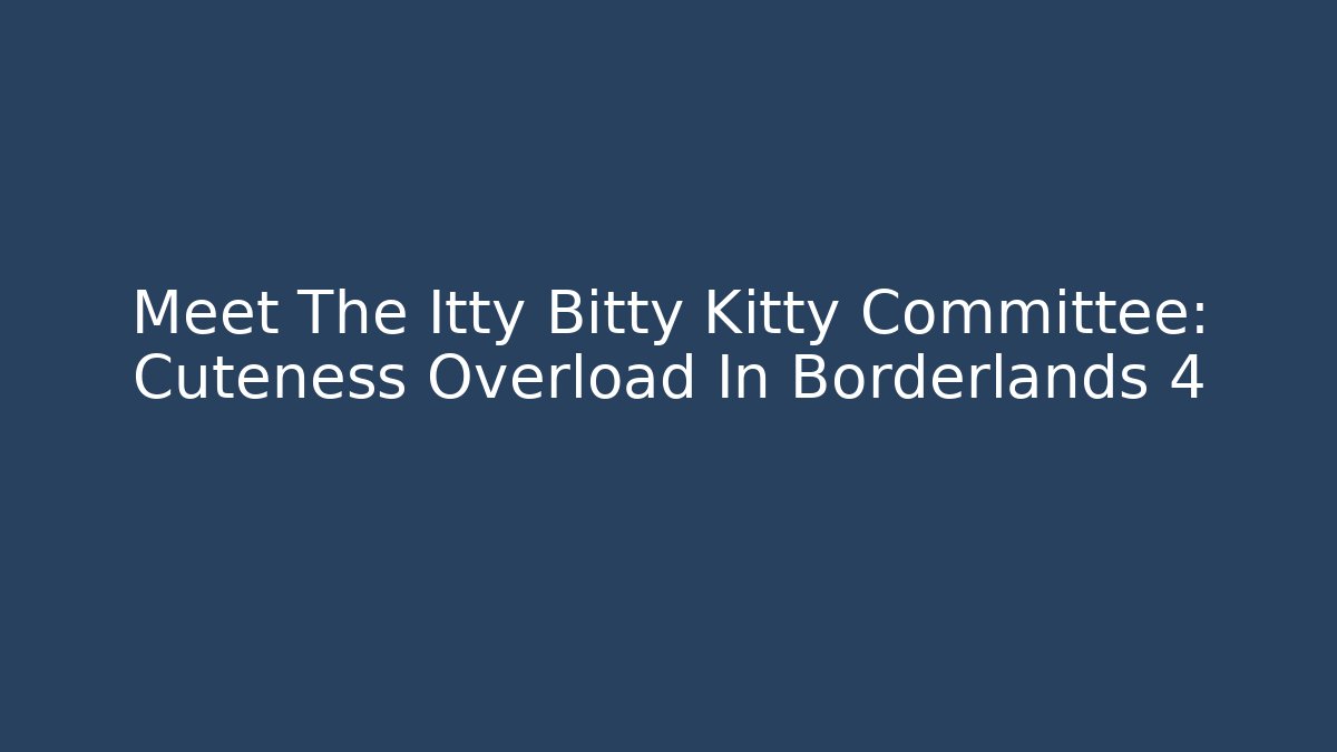Meet The Itty Bitty Kitty Committee: Cuteness Overload In Borderlands 4