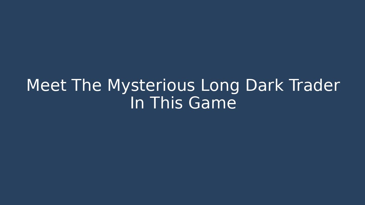 Meet The Mysterious Long Dark Trader In This Game