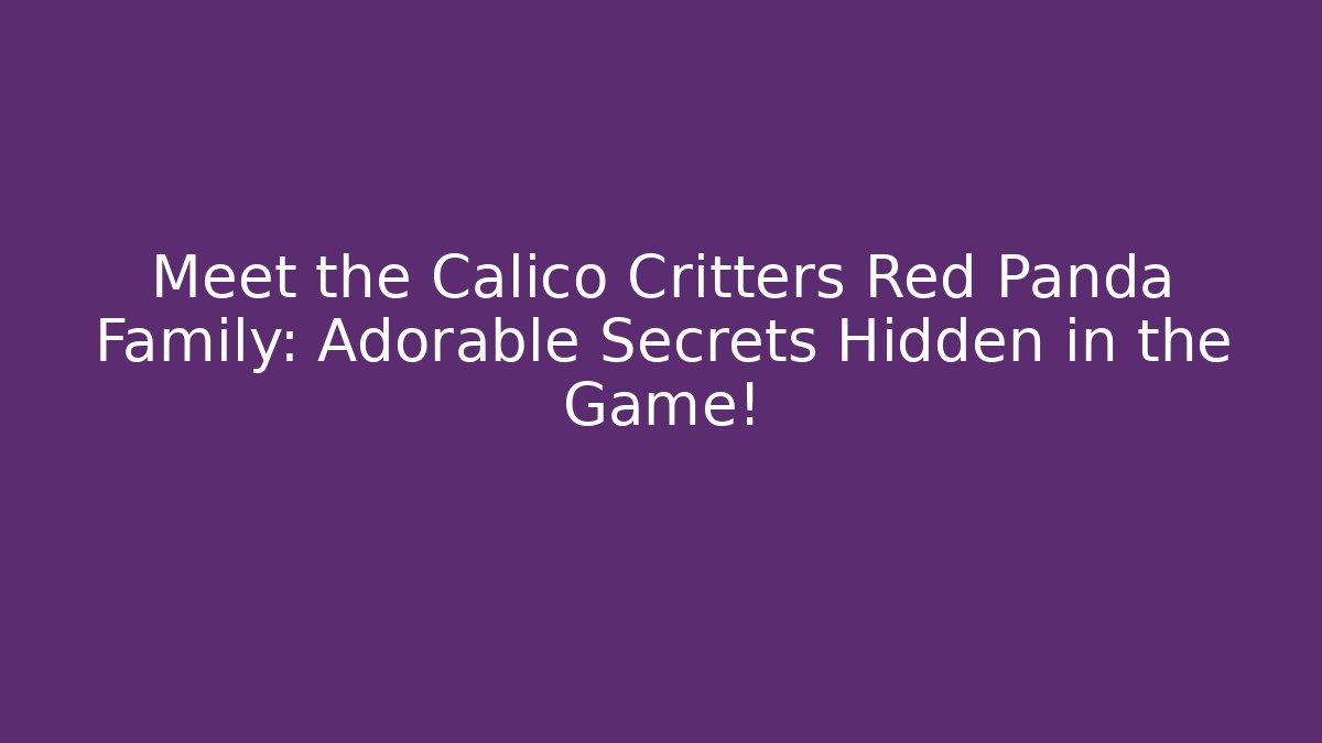 Meet the Calico Critters Red Panda Family: Adorable Secrets Hidden in the Game!
