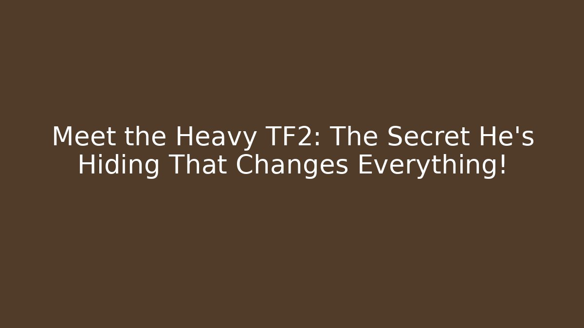 Meet the Heavy TF2: The Secret He’s Hiding That Changes Everything!