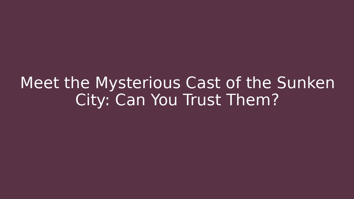 Meet the Mysterious Cast of the Sunken City: Can You Trust Them?