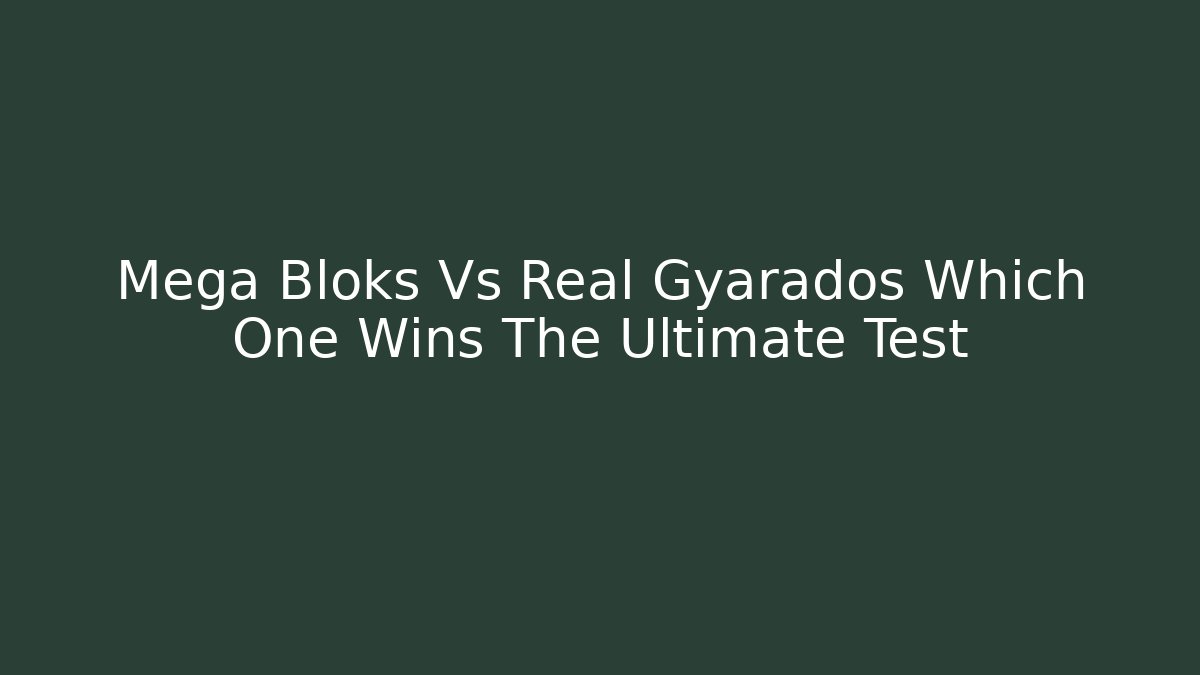 Mega Bloks Vs Real Gyarados Which One Wins The Ultimate Test