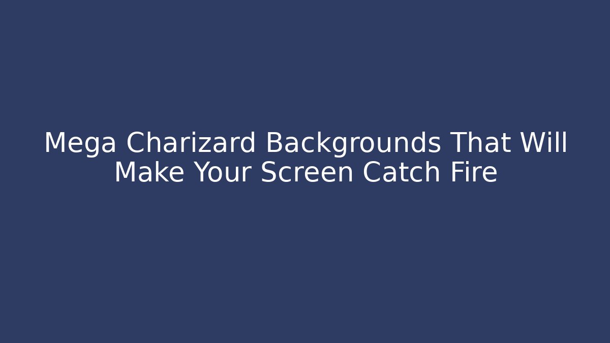 Mega Charizard Backgrounds That Will Make Your Screen Catch Fire - Método de Aprovação