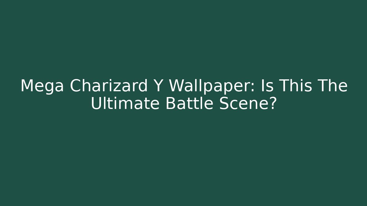 Mega Charizard Y Wallpaper: Is This The Ultimate Battle Scene?
