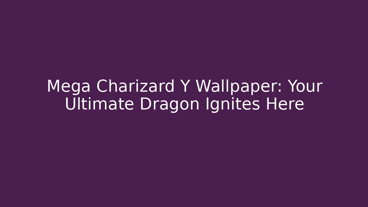 Mega Charizard Y Wallpaper: Your Ultimate Dragon Ignites Here