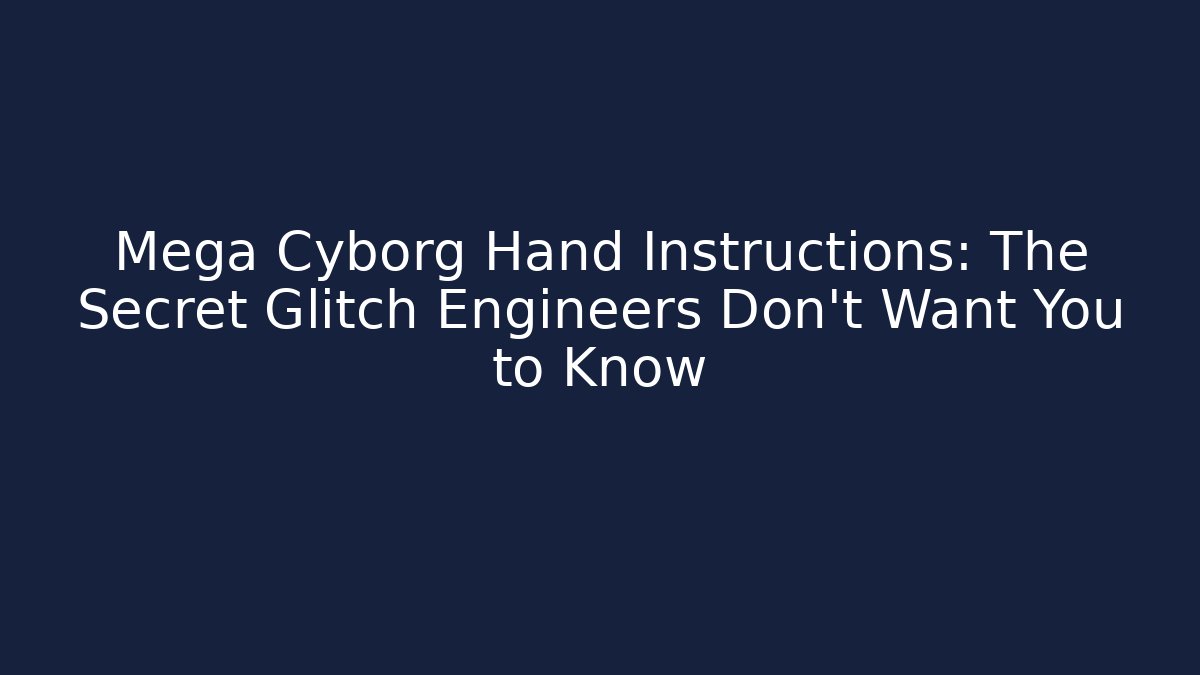 Mega Cyborg Hand Instructions: The Secret Glitch Engineers Don’t Want You to Know