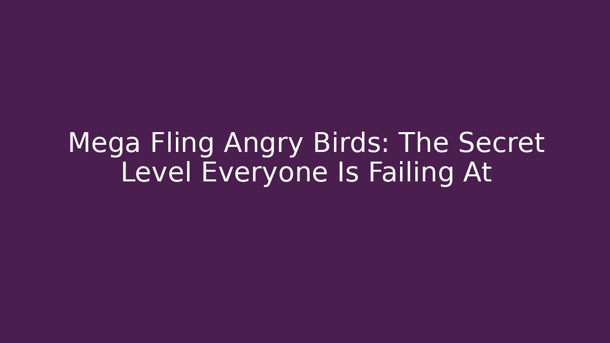 Mega Fling Angry Birds: The Secret Level Everyone Is Failing At