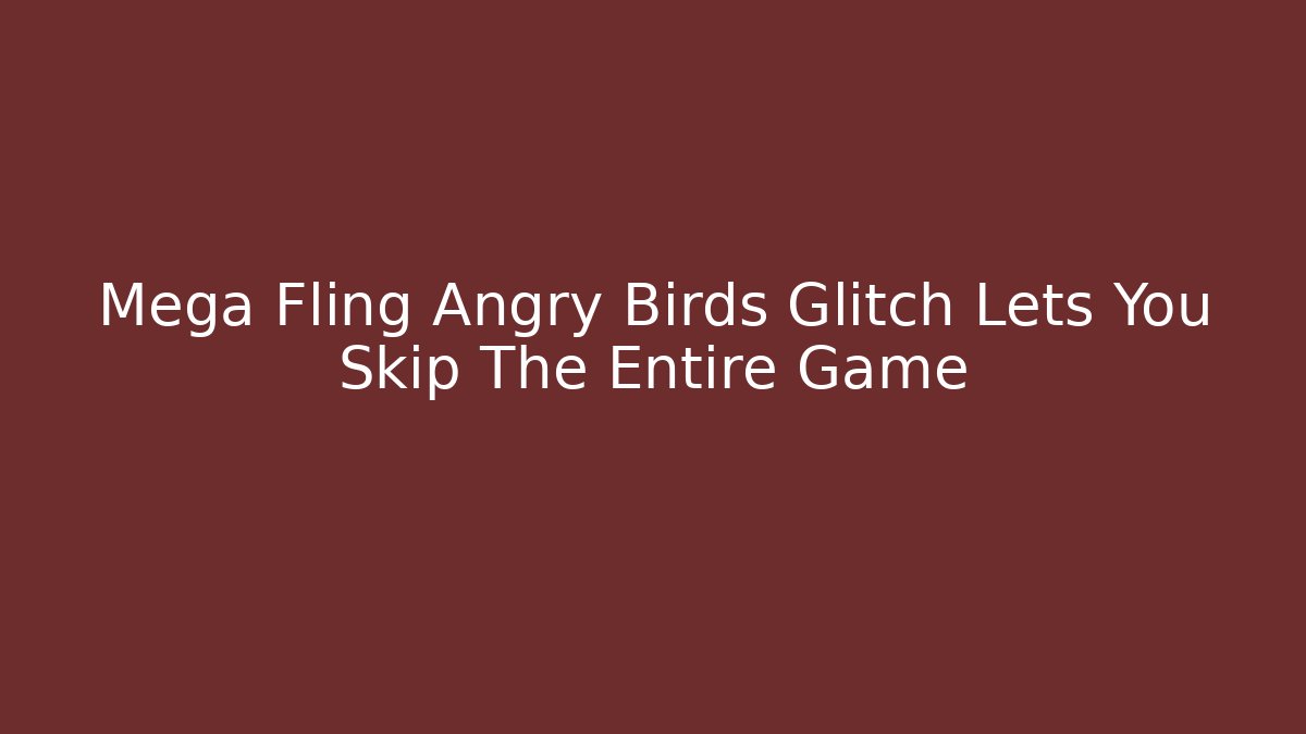 Mega Fling Angry Birds Glitch Lets You Skip The Entire Game