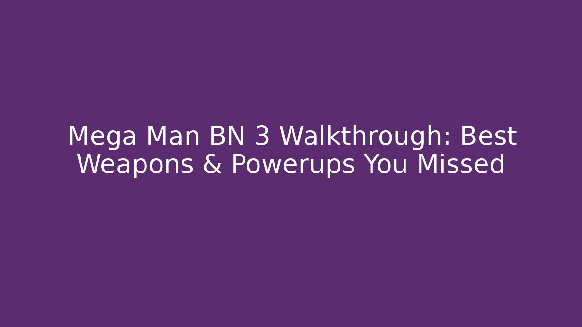 Mega Man BN 3 Walkthrough: Best Weapons & Powerups You Missed