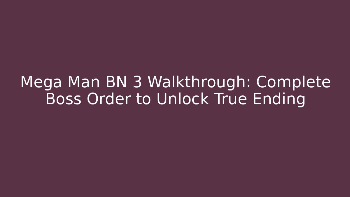 Mega Man BN 3 Walkthrough: Complete Boss Order to Unlock True Ending - Método de Aprovação