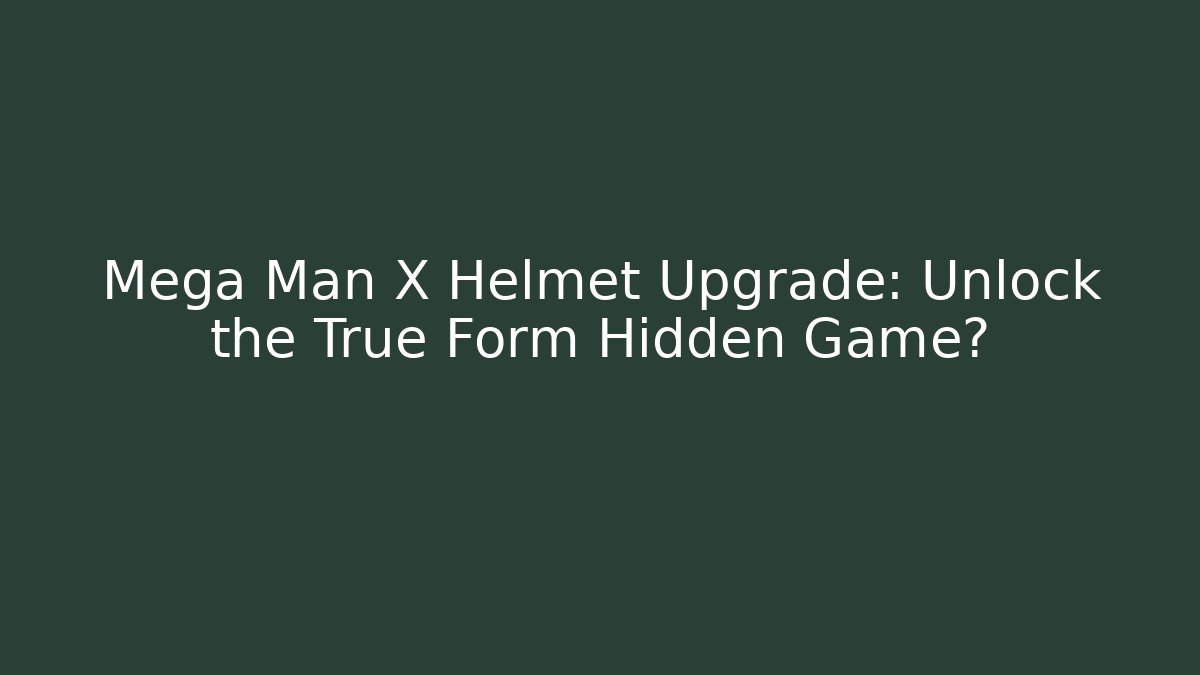 Mega Man X Helmet Upgrade: Unlock the True Form Hidden Game?