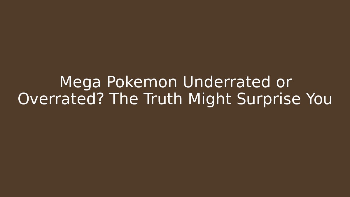 Mega Pokémon Underrated or Overrated? The Truth Might Surprise You