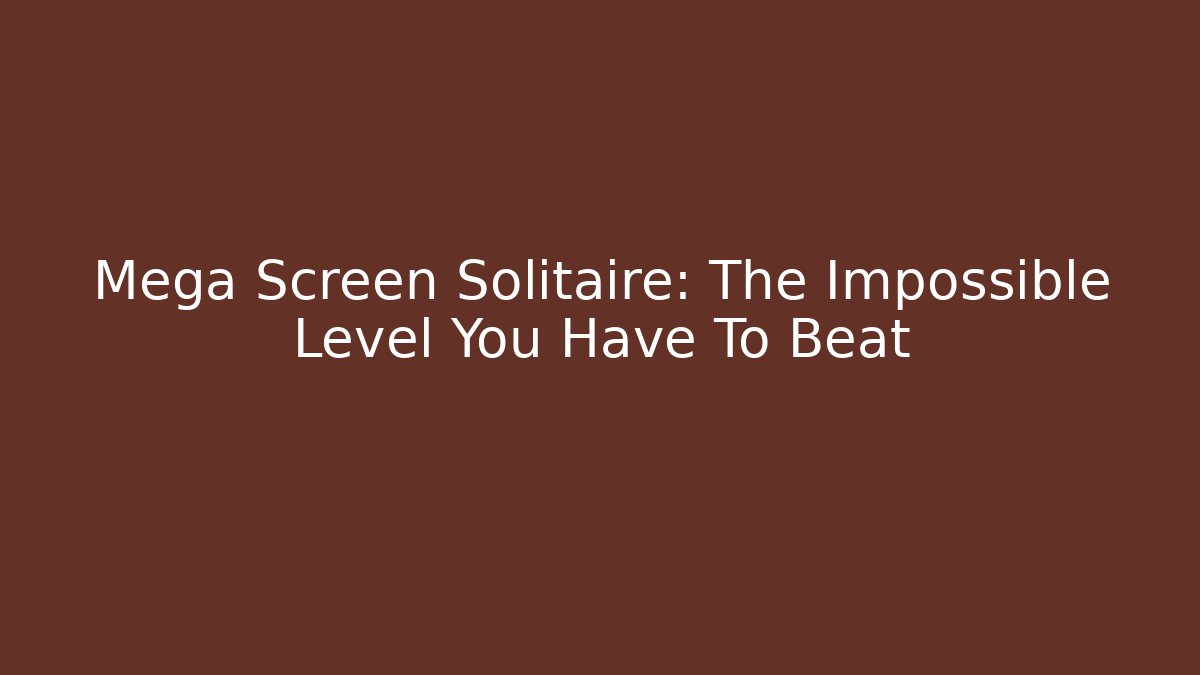 Mega Screen Solitaire: The Impossible Level You Have To Beat