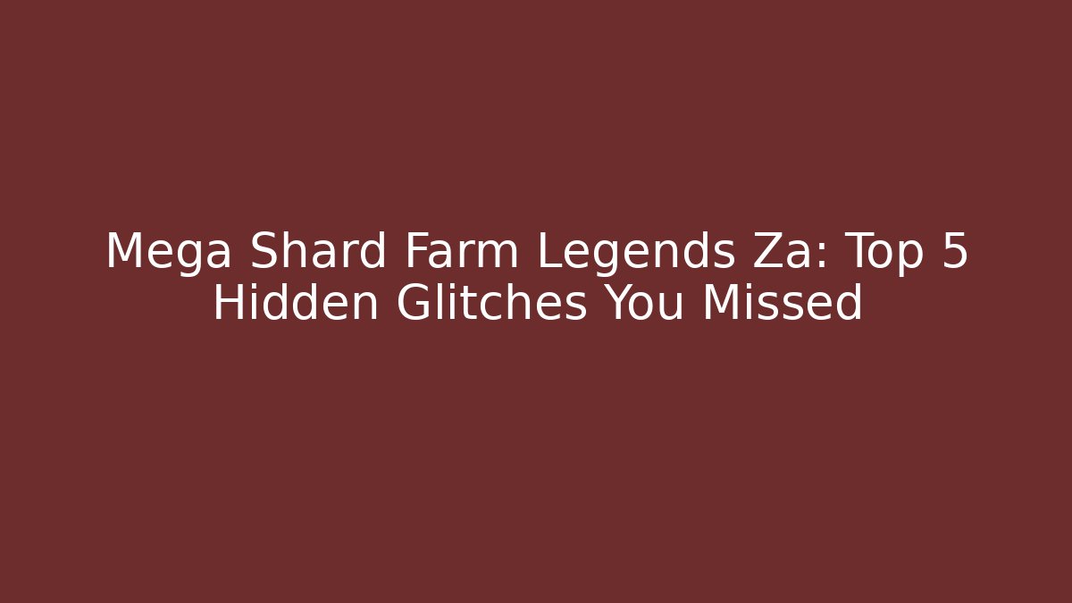 Mega Shard Farm Legends Za: Top 5 Hidden Glitches You Missed