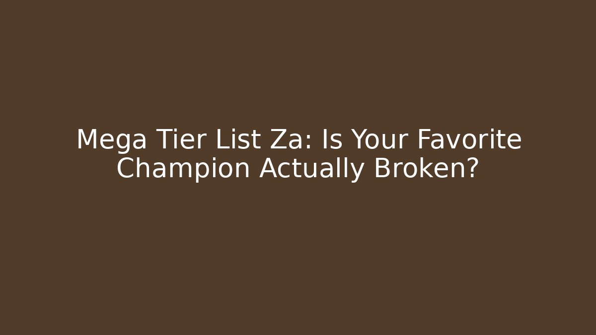 Mega Tier List Za: Is Your Favorite Champion Actually Broken?