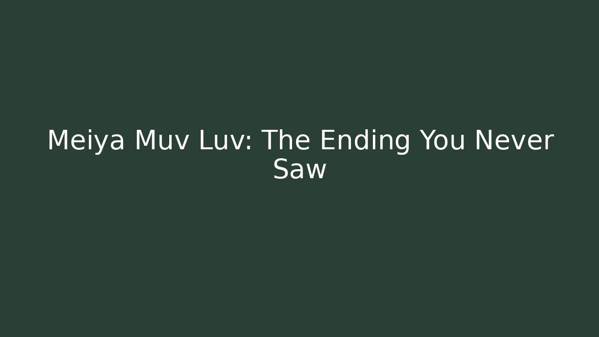 Meiya Muv Luv: The Ending You Never Saw