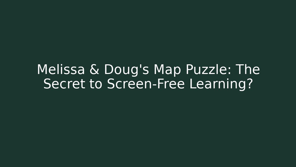 Melissa & Doug's Map Puzzle: The Secret to Screen-Free Learning?