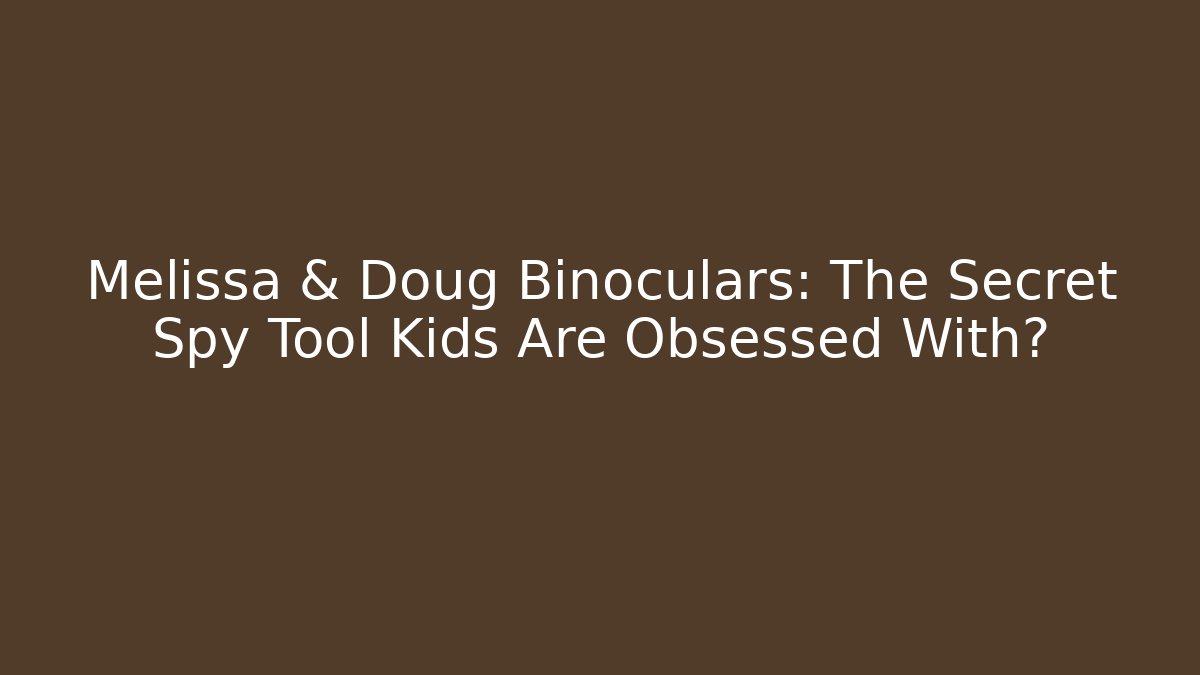 Melissa & Doug Binoculars: The Secret Spy Tool Kids Are Obsessed With?